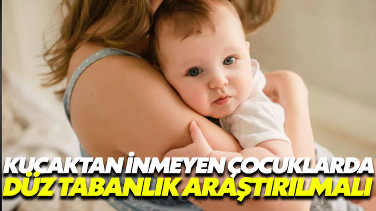 Kucaktan inmeyen çocuklarda düz tabanlık araştırılmalı
