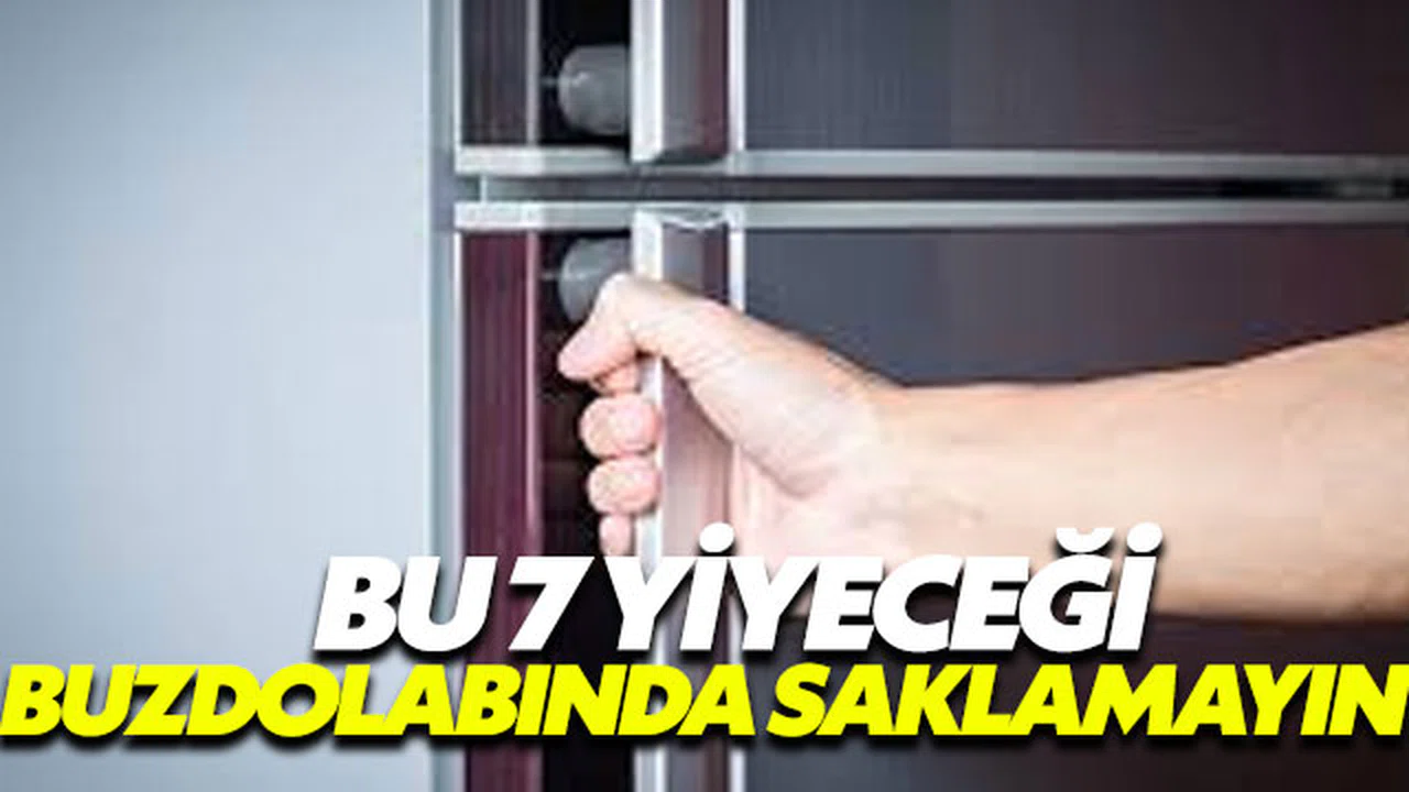 Bu 7 yiyeceği buzdolabında saklamayın