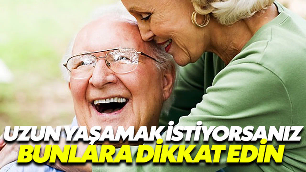 Uzun yaşamak istiyorsanız bunlara dikkat edin