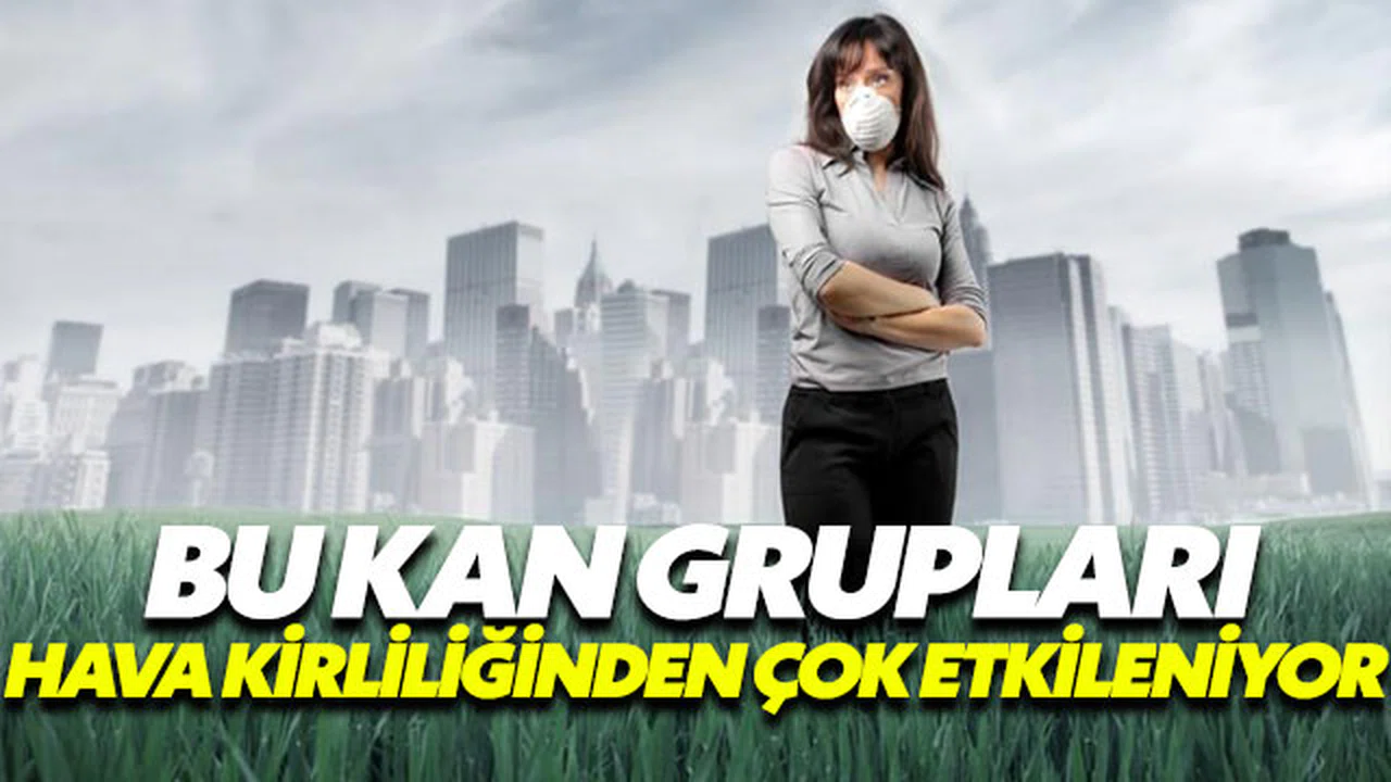 A, B ve AB kan grupları hava kirliliğinden daha çok etkileniyor