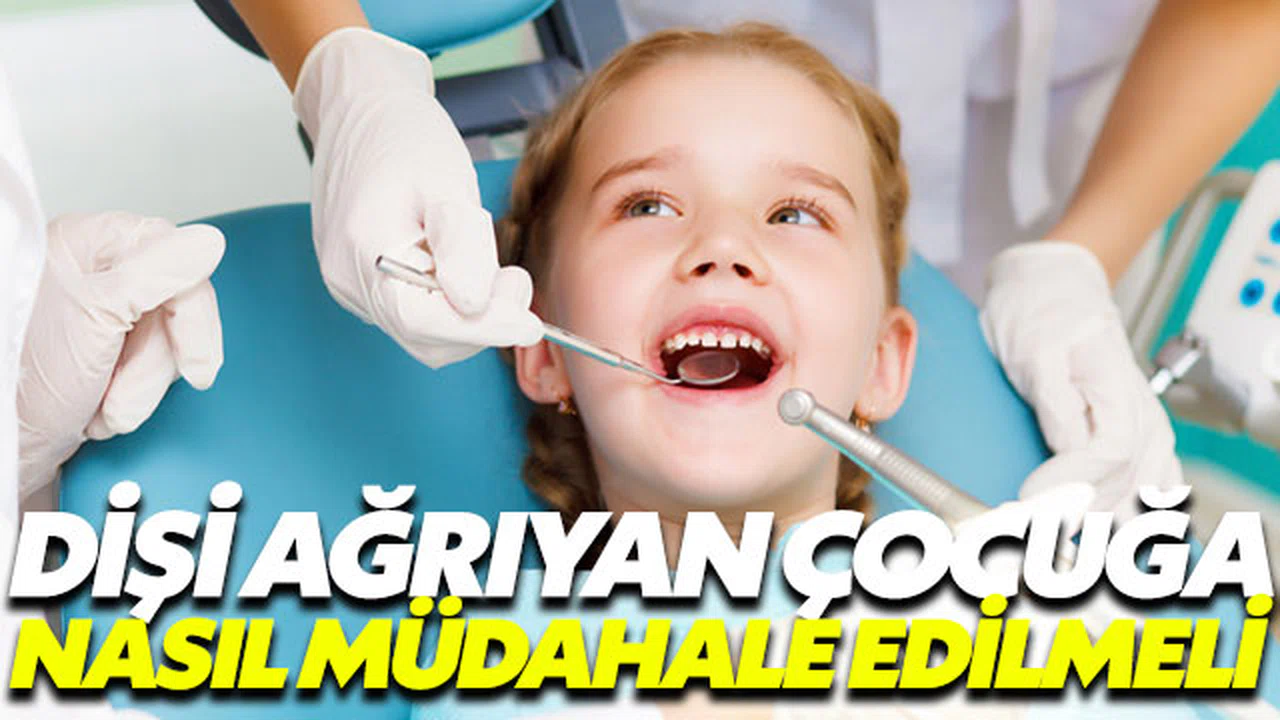 Dişi ağrıyan çocuğa nasıl müdahale etmek gerekir?