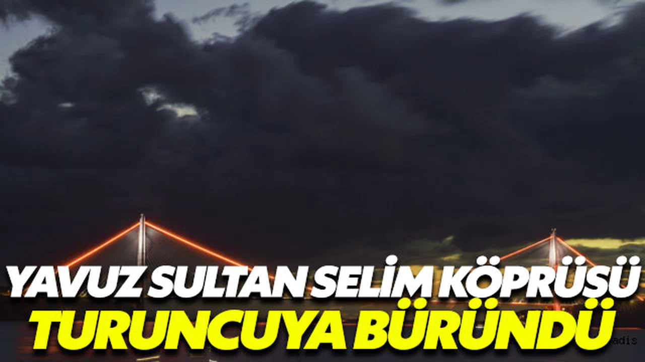 Yavuz Sultan Selim Köprüsü turuncuya büründü