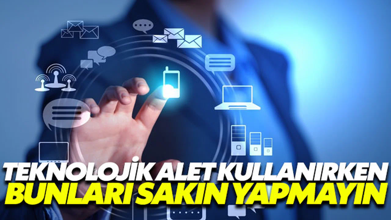 Teknolojik aletleri kullanırken bunları sakın yapmayın