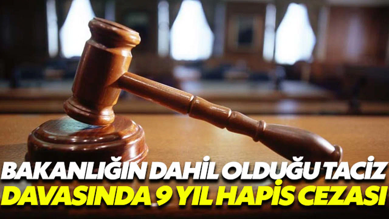 Bakanlığın dahil olduğu taciz davasında 9 yıl hapis cezası