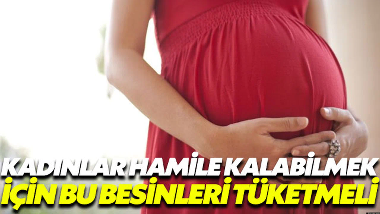 Kadınların hamile kalabilmesi için bu besinleri tüketmesi şart