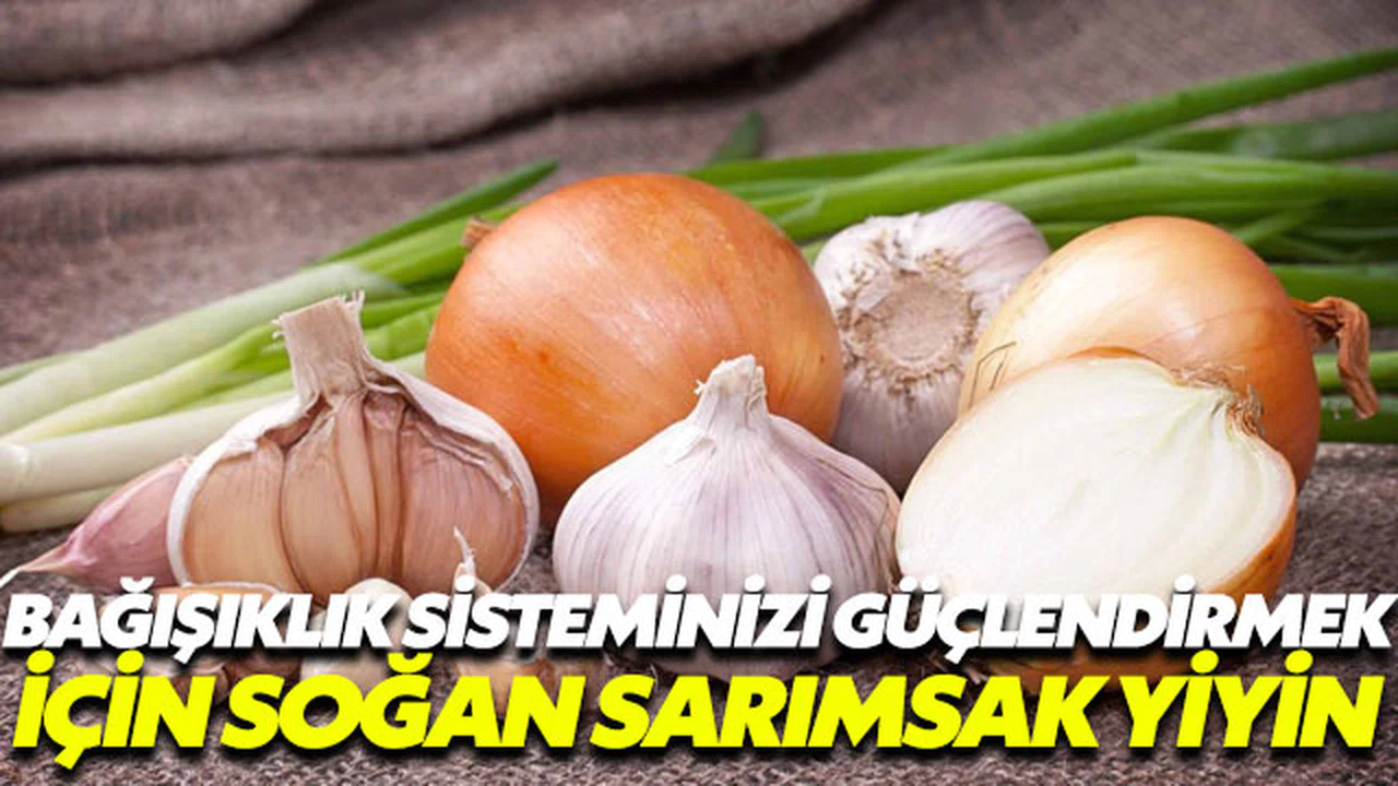 Bağışıklık sistemini güçlendirmek için soğan ve sarımsak tüketin