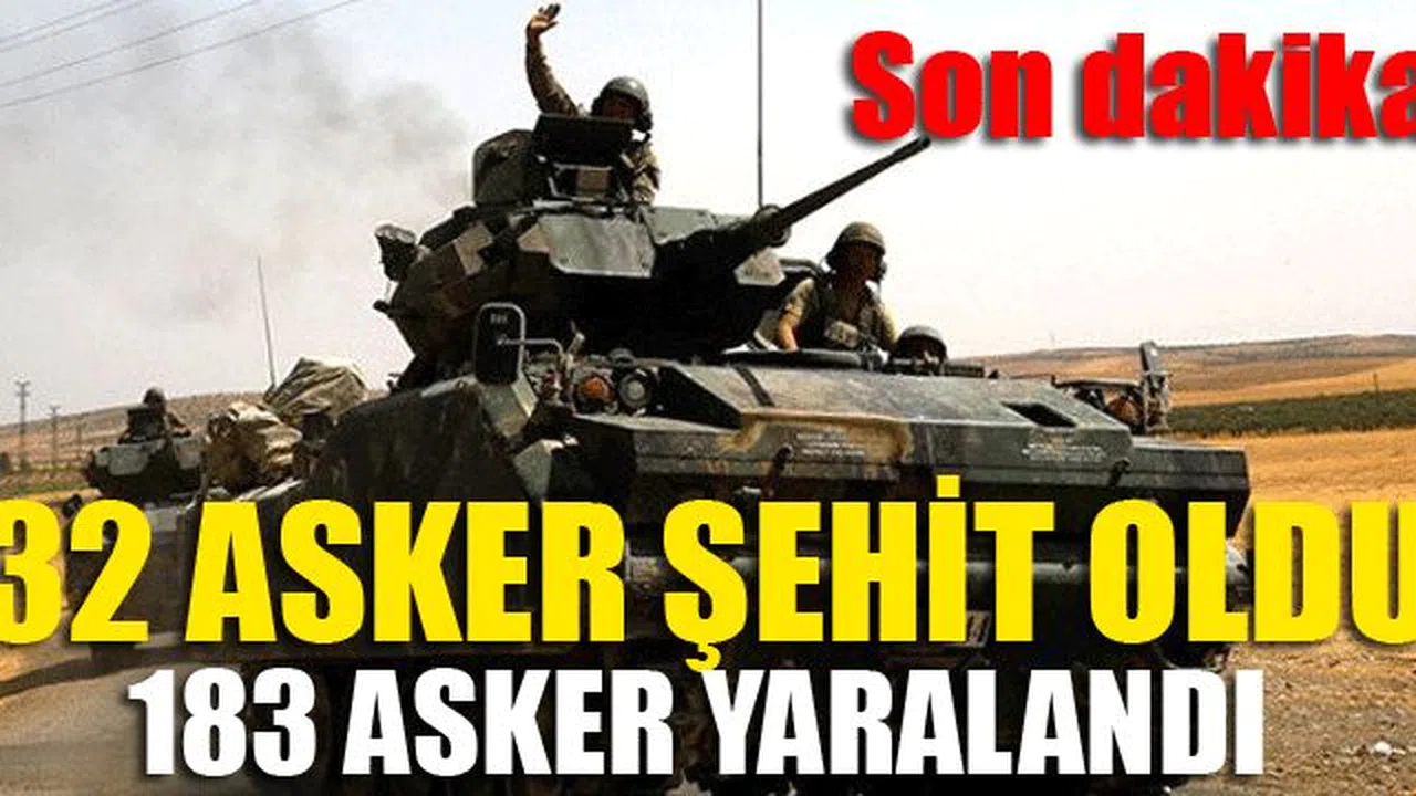 32 Asker Şehit Oldu...183 Asker Yaralandı...