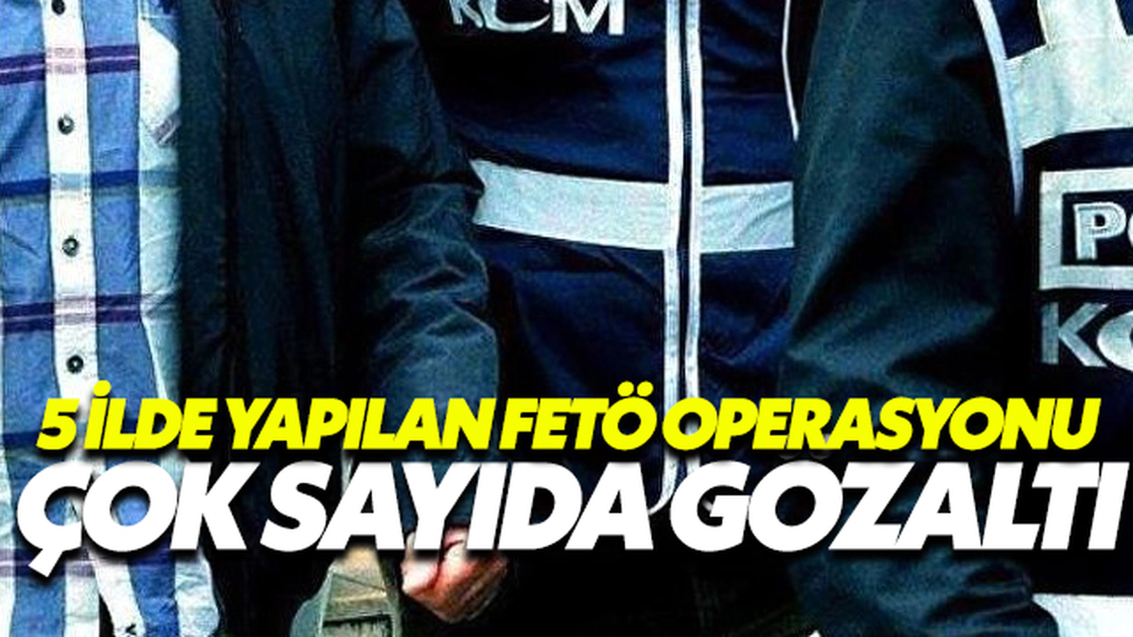 5 İlde Yapılan Fetö Operasyonunda Gözaltılar Var