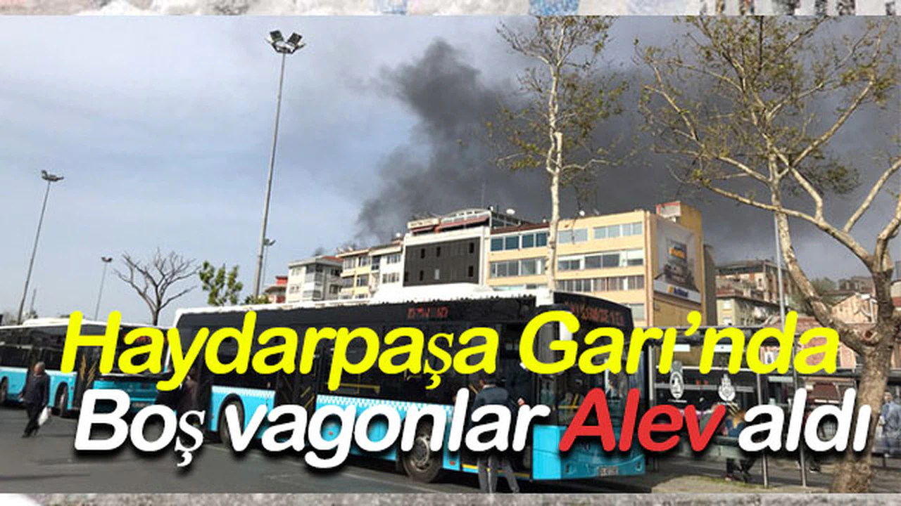 Haydarpaşa Garı’nda  Boş vagonlar alev aldı