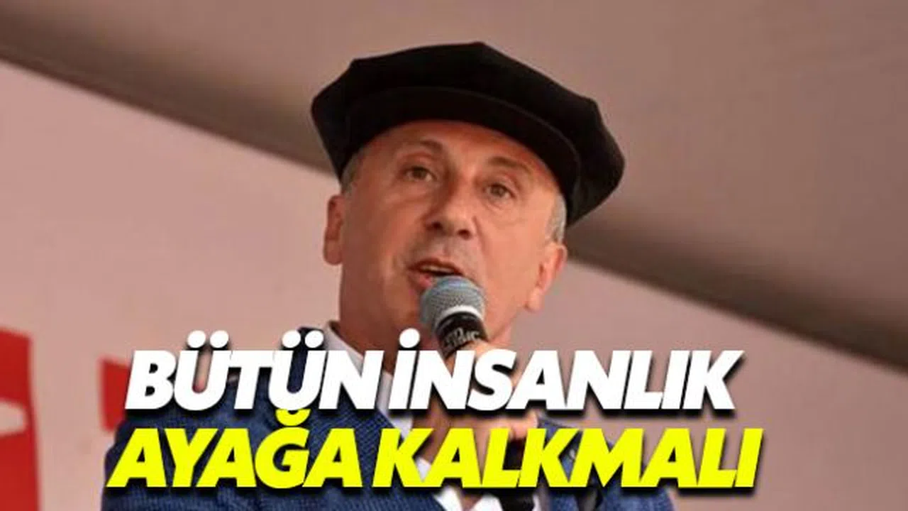 Muharrem İnce'den Gazze tepkisi: İnsanlık ayağa kalkmalı