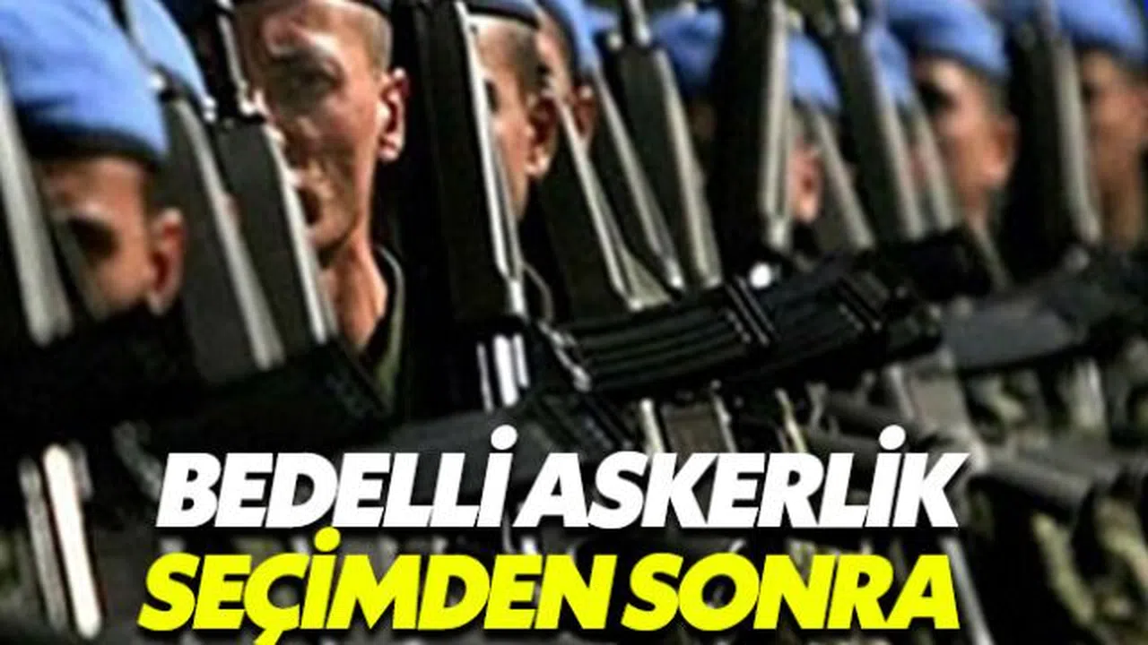 Bedelli askerlik seçimden sonra çıkabilir
