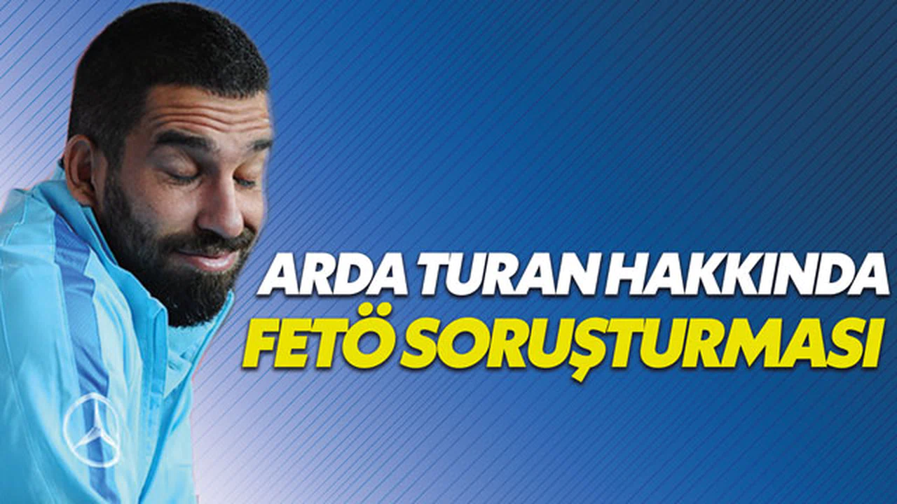 Arda Turan hakkında FETÖ bağlantısı şüphesi