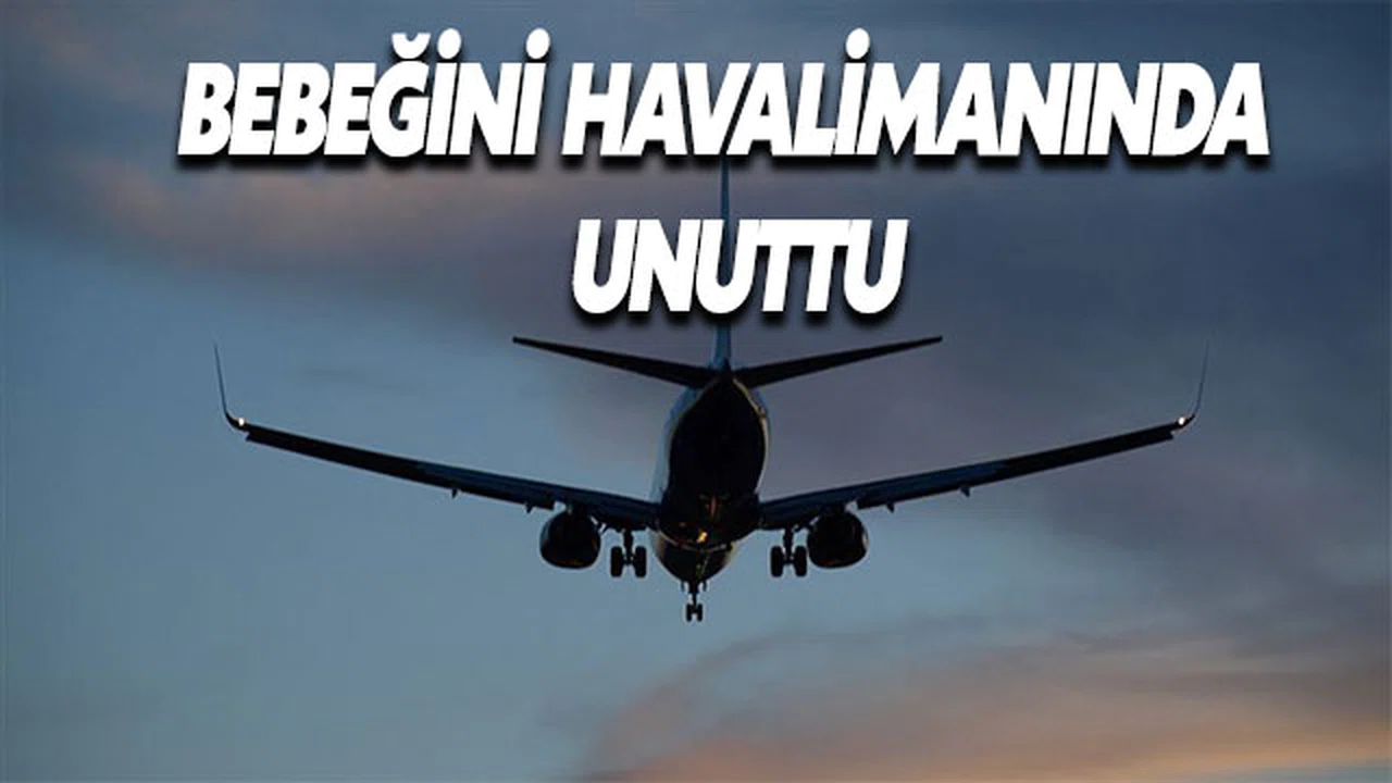 Havalimanında bebeğini unuttu! Uçak geri dönmek zorunda kaldı