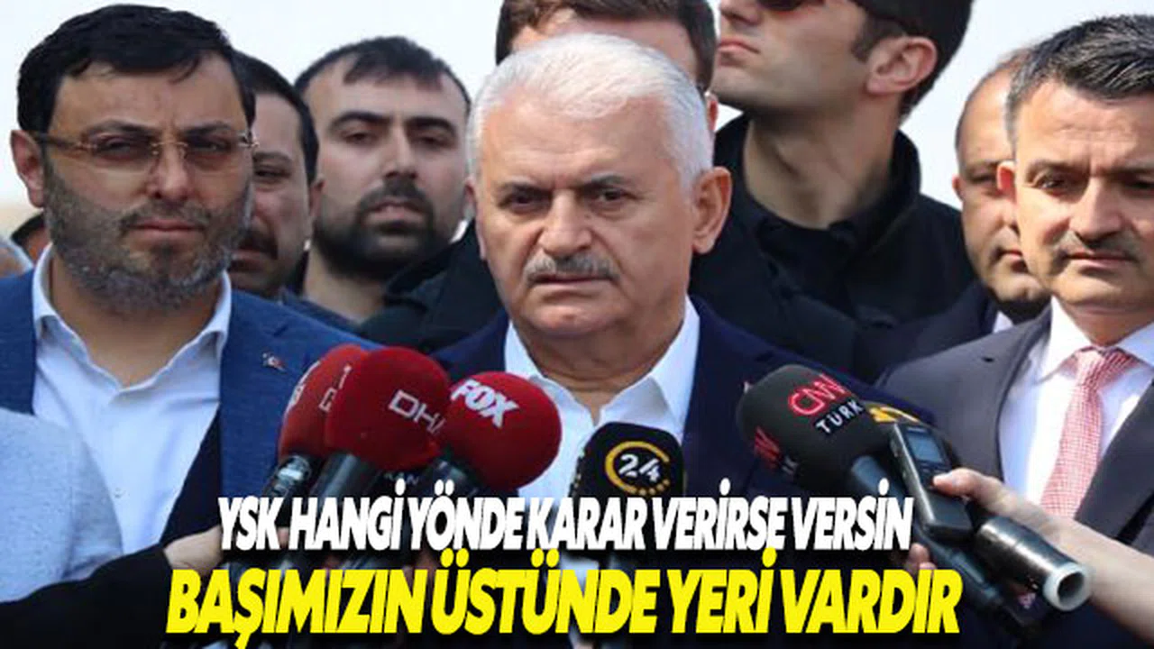 Binali Yıldırım: 'YSK hangi yönde karar verirse versin başımızın üstünde yeri vardır'