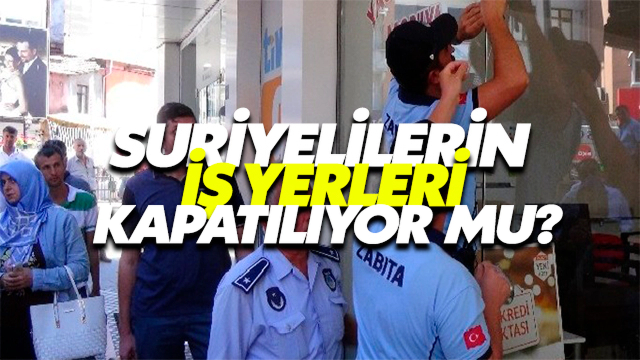 Suriyelilerin İş Yerleri Kapatılıyor Mu?