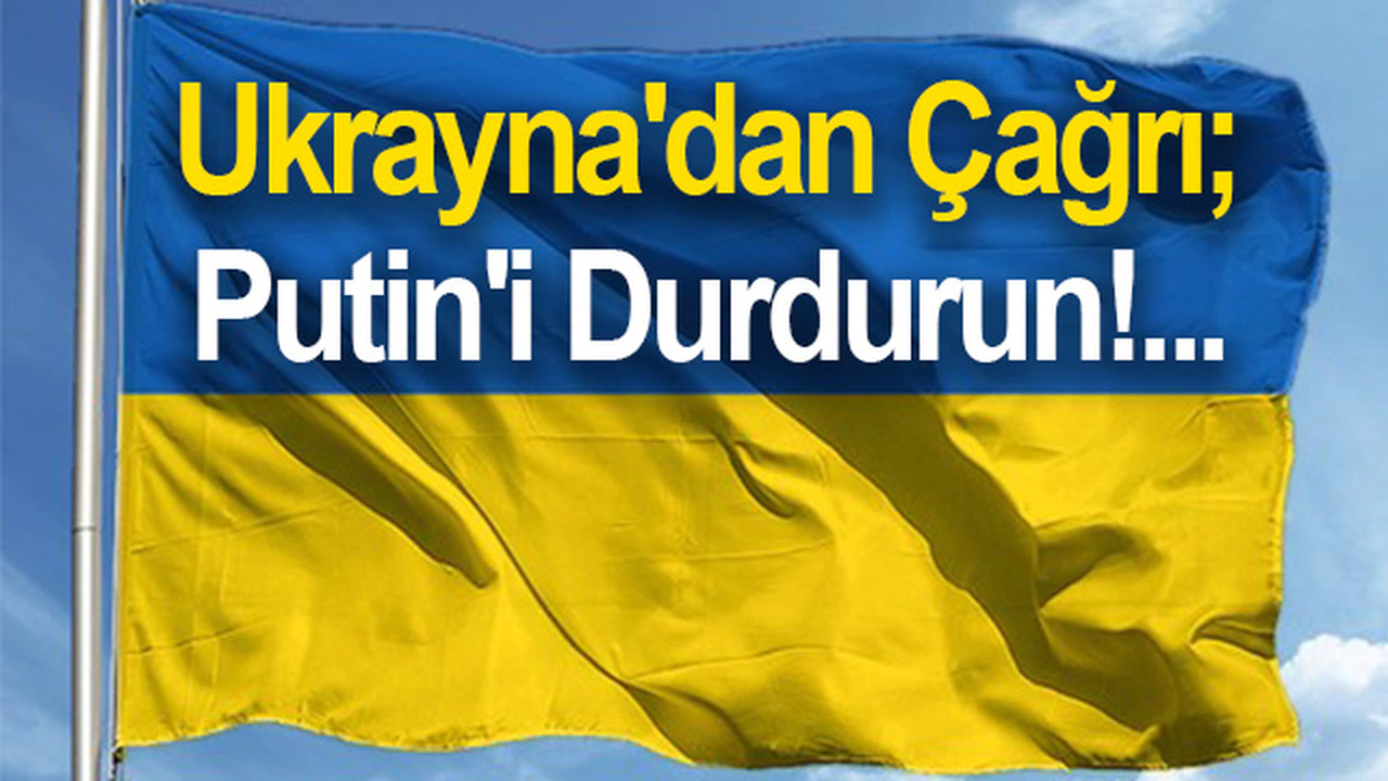 Ukrayna'dan çağrı; Putin'i Durdurun!...