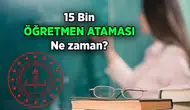 15 Bin Öğretmen Ataması Ne Zaman Yapılacak?