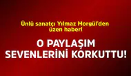 Yılmaz Morgül'den Korkutan Hastane Haberi