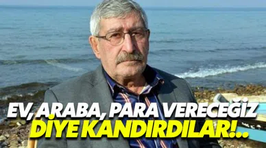 Beni ev, araba ve para vereceğiz diye kandırdılar!..