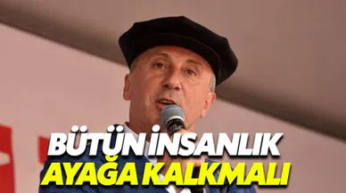 Muharrem İnce'den Gazze tepkisi: İnsanlık ayağa kalkmalı
