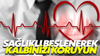 Kalbinizi sağlıklı beslenmeyle koruyabilirsiniz