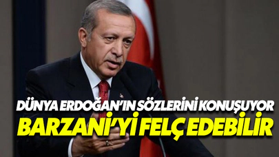 Dünya Erdoğan’ın sözlerini konuşuyor: Barzani'yi felç edebilir