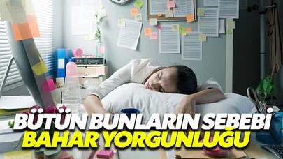 Bahar yorgunluğu zannederken bu hastalıklara yakalanmış olabilirsiniz