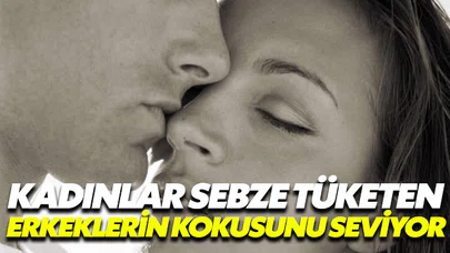 Kadınlar sebze tüketen erkeklerin kokusunu seviyor