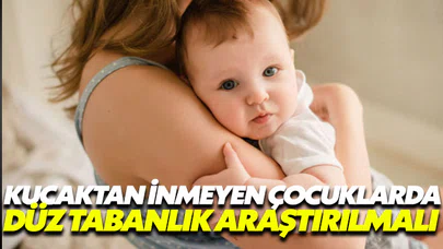 Kucaktan inmeyen çocuklarda düz tabanlık araştırılmalı