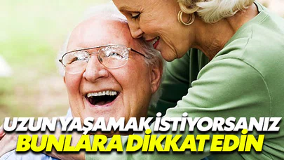 Uzun yaşamak istiyorsanız bunlara dikkat edin