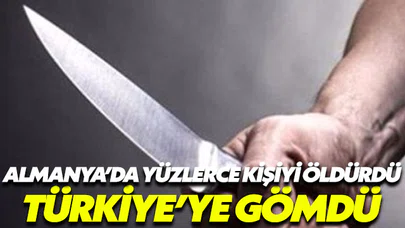 Almanya’da yüzlerce kişiyi öldürdü,Türkiye’ye gömdü