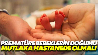 Prematüre bebeklerin doğumu hastanede olmak zorunda!