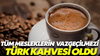 Tüm meslek gruplarının vazgeçilmezi Türk kahvesi oldu