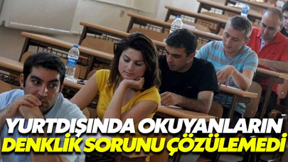 Yurtdışında okuyanların denklik sorunu hala çözülemedi