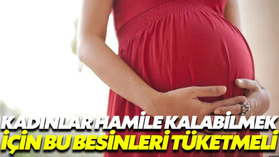 Kadınların hamile kalabilmesi için bu besinleri tüketmesi şart