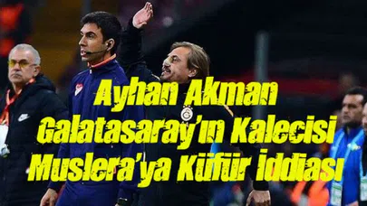 Ayhan Akman Galatasaray'ın Kalecisi Muslera'ya Küfür İddiası