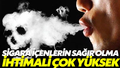 Sigara içenlerin sağır olma ihtimali çok yüksek