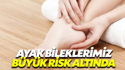 Ayak bileklerimiz büyük risk altında