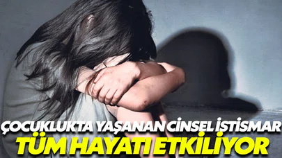 Çocuklukta yaşanan cinsel istismar vakaları tüm hayatı etkiliyor