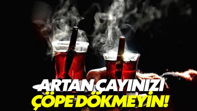 Artan çayınızı çöpe dökmeyin!