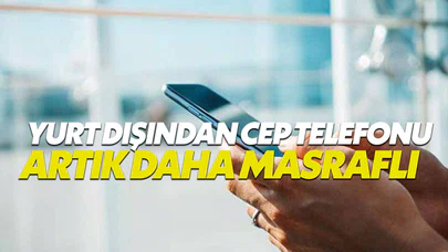 Yurt dışından getirilen cep telefonları artık daha masraflı