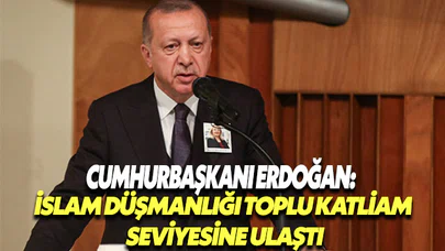 Cumhurbaşkanı Erdoğan: İslam düşmanlığı toplu katliam seviyesine ulaşmış durumda