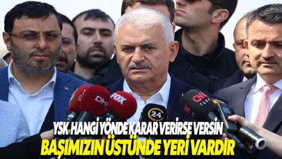 Binali Yıldırım: 'YSK hangi yönde karar verirse versin başımızın üstünde yeri vardır'
