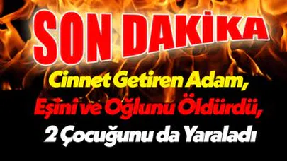 Son Dakika! Osmaniye'de Cinnet Getiren Adam, Eşini ve Oğlunu Öldürdü, 2 Çocuğunu da Yaraladı