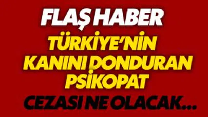 Türkiye'nin kanını donduran psikopat