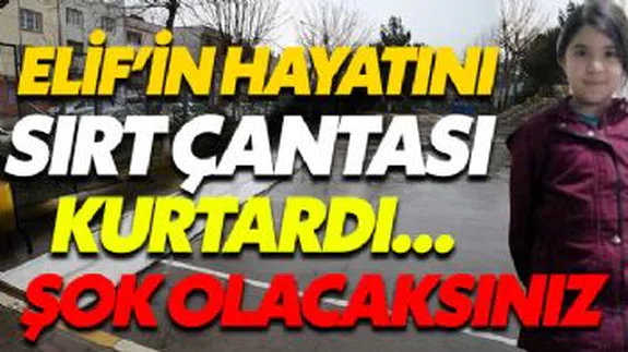 Elif'in hayatını sırt çantası kurtardı!