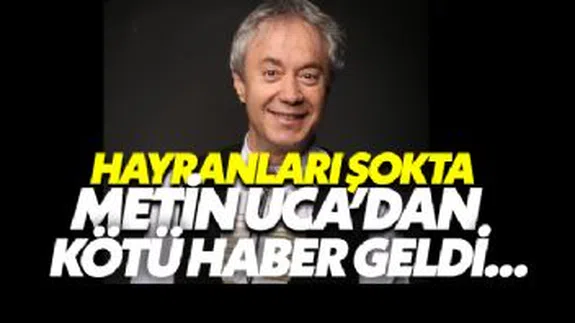 Metin Uca'dan Kötü Haber Geldi...