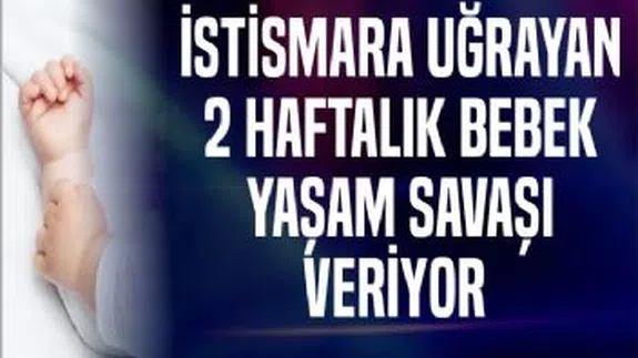 Cinsel istismara uğrayan iki haftalık bebek yaşam mücadelesi veriyor