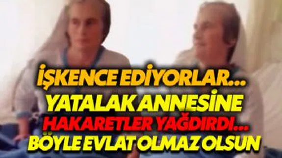 Yatalak annesine hakaretler yağdırdı! 'Böyle evlat olmaz olsun' dedirtti...