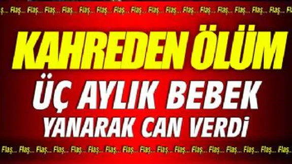 3 Aylık Bebek Yanarak Can Verdi...